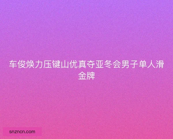 车俊焕力压键山优真夺亚冬会男子单人滑金牌